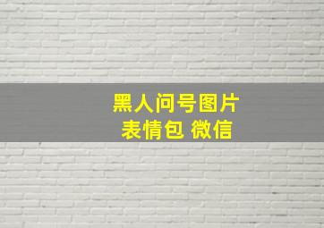 黑人问号图片 表情包 微信